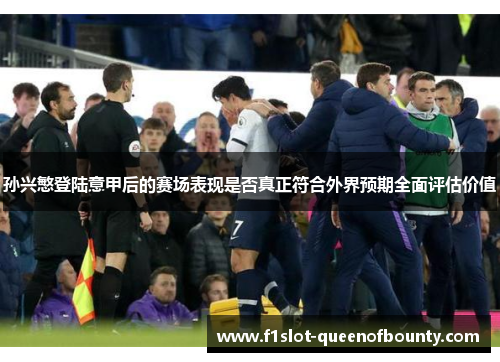 孙兴慜登陆意甲后的赛场表现是否真正符合外界预期全面评估价值