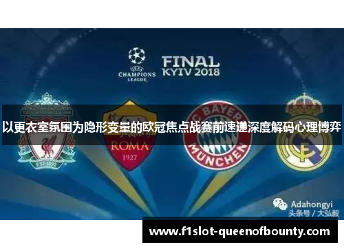 以更衣室氛围为隐形变量的欧冠焦点战赛前速递深度解码心理博弈