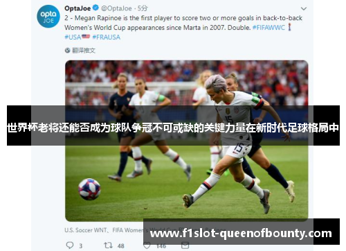 世界杯老将还能否成为球队争冠不可或缺的关键力量在新时代足球格局中