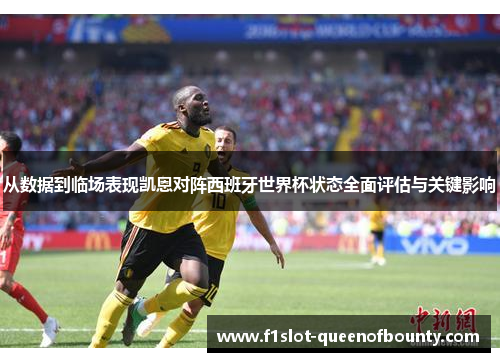 从数据到临场表现凯恩对阵西班牙世界杯状态全面评估与关键影响 从数据到临场表现凯恩对阵西班牙世界杯状态全面评估与关键影响