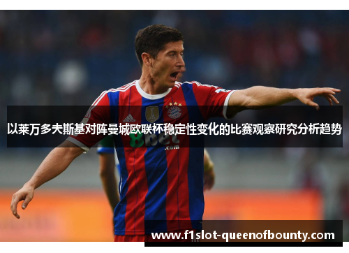 以莱万多夫斯基对阵曼城欧联杯稳定性变化的比赛观察研究分析趋势