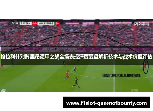 格拉利什对阵里昂德甲之战全场表现深度复盘解析技术与战术价值评估