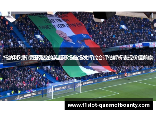 托纳利对阵德国强敌的英超赛场临场发挥综合评估解析表现价值前瞻