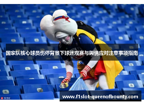 国家队核心球员伤停背景下球迷观赛与舆情应对注意事项指南