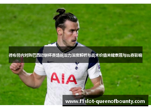 德布劳内对阵巴西欧联杯赛场统治力深度解析与战术价值关键表现与比赛影响