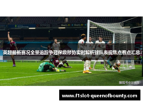 英超最新赛况全景追踪争冠保级形势实时解析球队表现焦点看点汇总