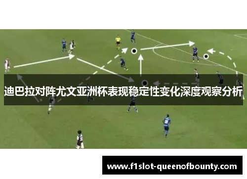 迪巴拉对阵尤文亚洲杯表现稳定性变化深度观察分析 迪巴拉对阵尤文亚洲杯表现稳定性变化深度观察分析