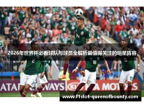 2026年世界杯必看球队与球员全解析最值得关注的明星阵容