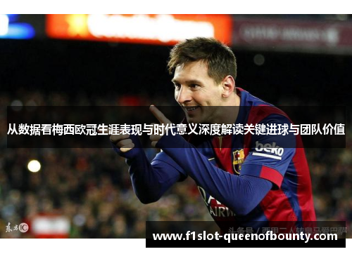 从数据看梅西欧冠生涯表现与时代意义深度解读关键进球与团队价值
