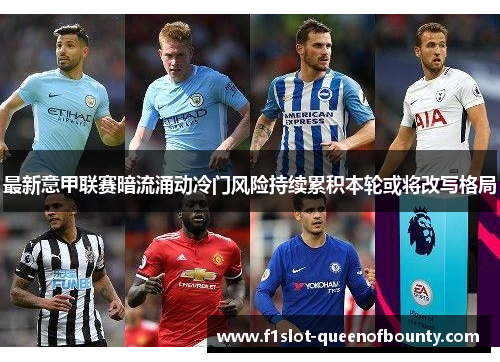 最新意甲联赛暗流涌动冷门风险持续累积本轮或将改写格局