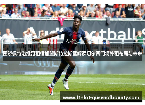 围绕佩特洛维奇租借加盟斯特拉斯堡解读切尔西门将外租布局与未来