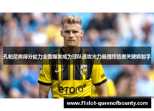 孔帕尼奥得分能力全面爆发成为球队进攻火力最强终结者关键级射手 孔帕尼奥得分能力全面爆发成为球队进攻火力最强终结者关键级射手