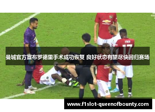 曼城官方宣布罗德里手术成功恢复 良好状态有望尽快回归赛场