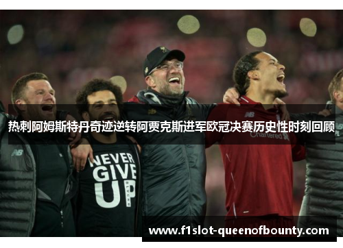 热刺阿姆斯特丹奇迹逆转阿贾克斯进军欧冠决赛历史性时刻回顾