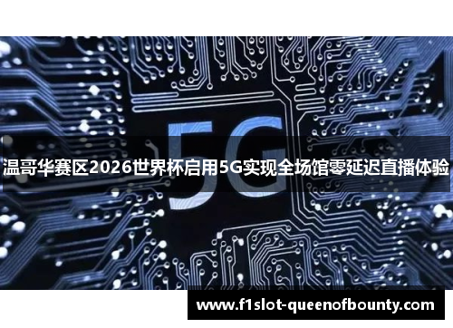 温哥华赛区2026世界杯启用5G实现全场馆零延迟直播体验
