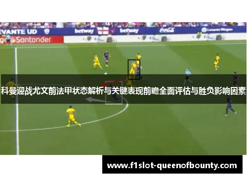 科曼迎战尤文前法甲状态解析与关键表现前瞻全面评估与胜负影响因素