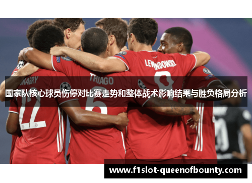 国家队核心球员伤停对比赛走势和整体战术影响结果与胜负格局分析