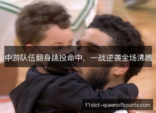 中游队伍翻身跳投命中，一战逆袭全场沸腾